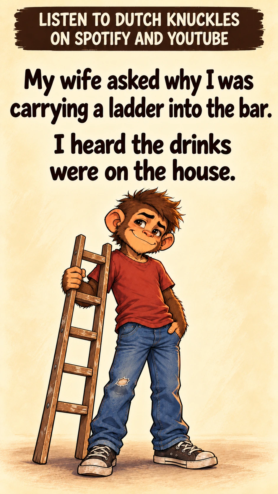My wife asked why I was carrying a ladder into the bar. I heard the drinks were on the house.